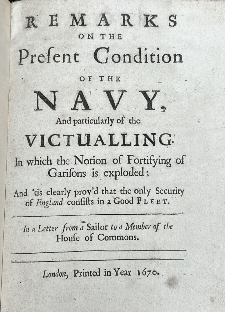 Item #0155 REMARKS On The PRESENT CONDITION Of The NAVY And PARTICULARLY Of The VICTUALLING. In Which the Notion of Fortyfying of Garisons is exploded; And tis clearly prov'd that the only Security of England consists in a Good Fleet.; In a Letter from a Sailor to a Member of the House of Commons. John. 1661? - 1707 Tutchin.