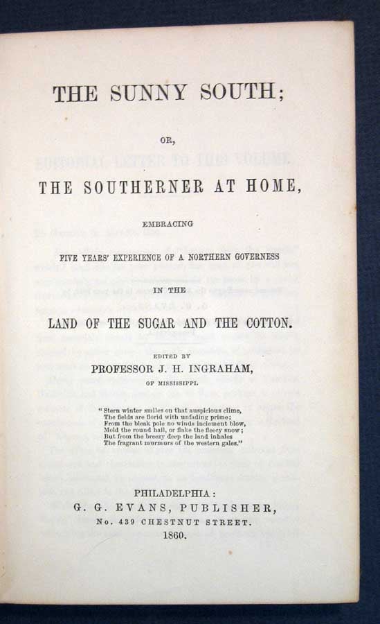 Item #13639 The SUNNY SOUTH; or, The Southerner At Home, Embracing Five Years' Experience of a Northern Governess in the Land of Sugar and the Cotton. J. H. - Ingraham, Joseph Holt 1809 - 1860.