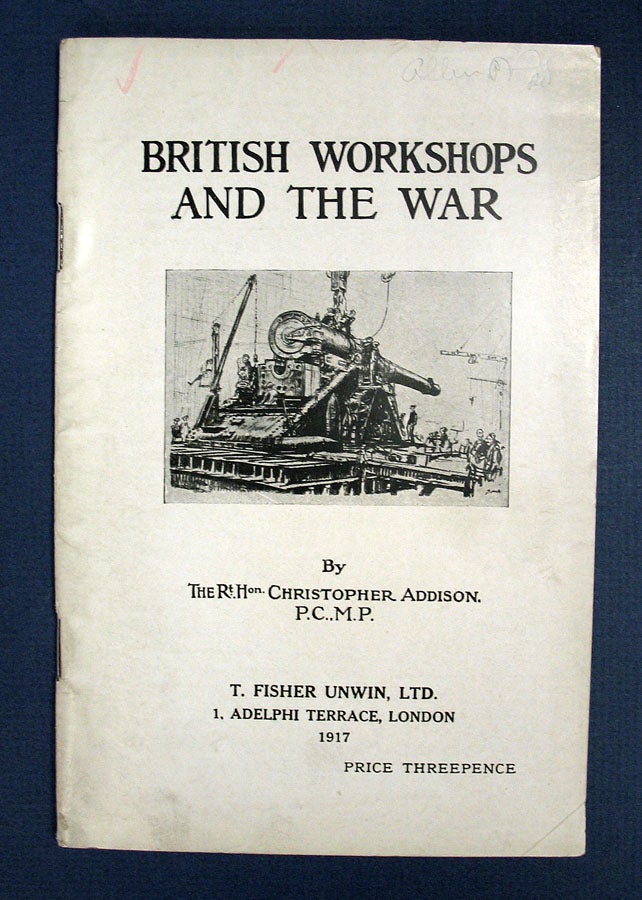 Item #14254 BRITISH WORKSHOPS And The WAR. WWI, The Rt. Hon. Christopher Addison, 1869 - 1951.
