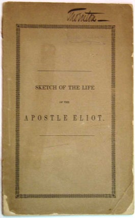 Item #17432 A SKETCH Of The LIFE Of The APOSTLE ELIOT, PREFATORY To A SUBSCRIPTION For ERECTING A...
