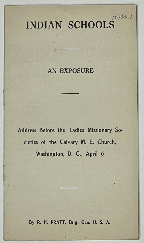 Item #17483.1 INDIAN SCHOOLS. An Exposure. Address Before the Ladies Missionary Societies of the Calvary M.E. Church, Washington, D.C., April 6. Brig Gen. R. H. Pratt.