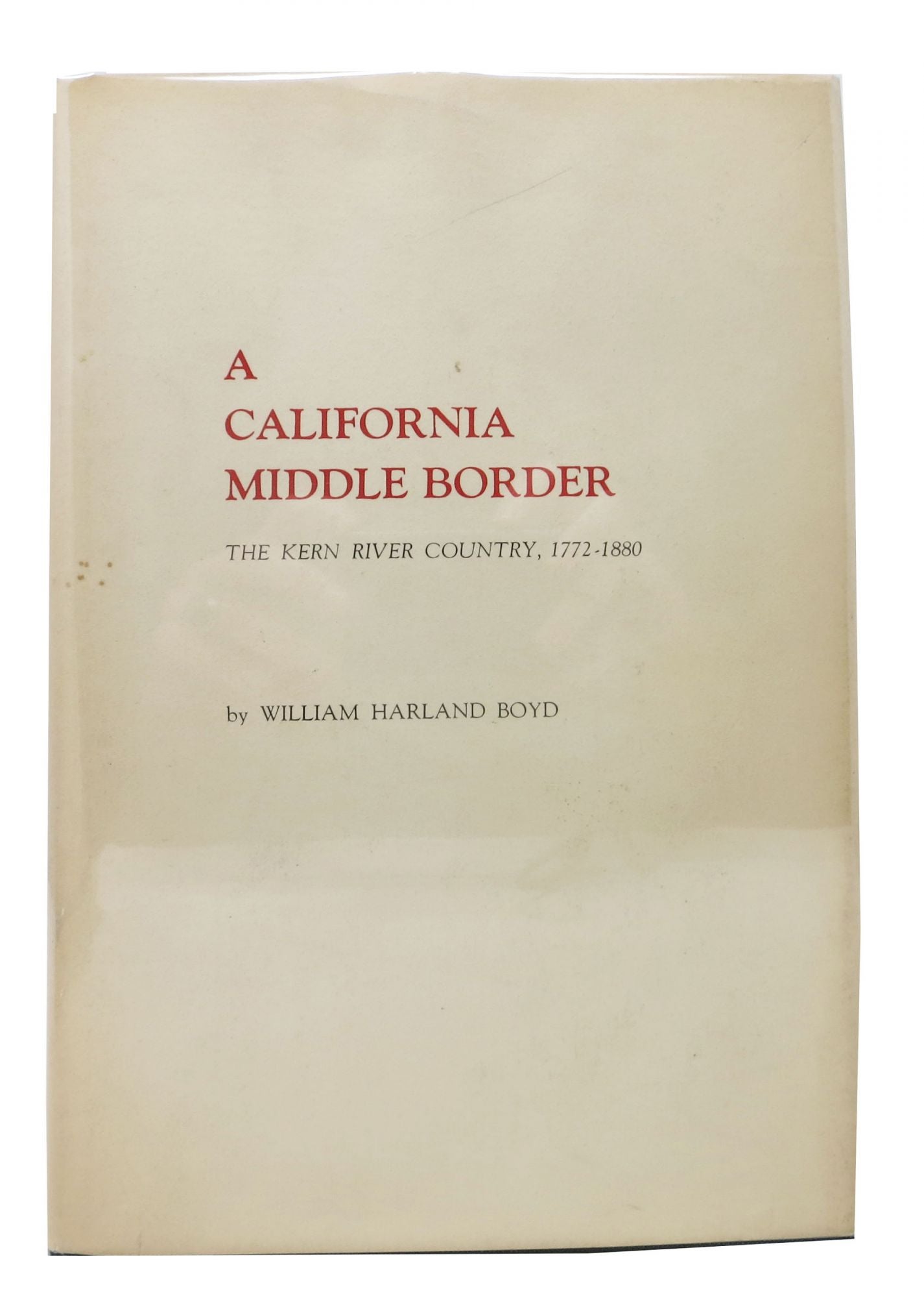 Boyd, William Harland - A CALIFORNIA MIDDLE BORDER: The Kern River County, 1772 - 1880.; Foreword by Rodman W. Paul