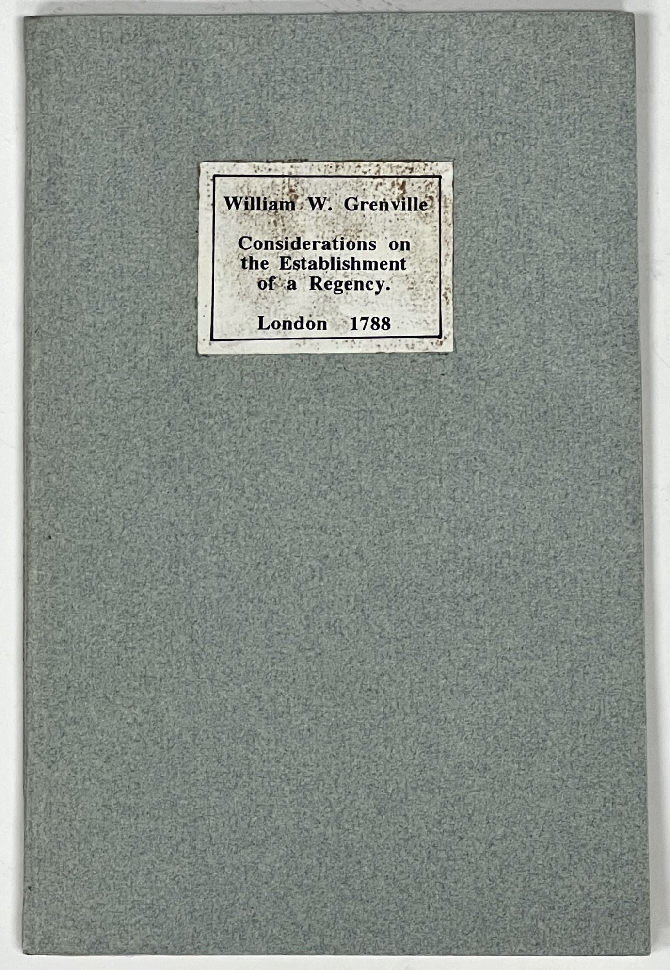 [Grenville, William Wyndham, Baron. 1759 - 1834] - CONSIDERATIONS On The ESTABLISHMENT Of A REGENCY; With an Appendix: Containing Proceedings Relative to the Settling the Form of Government During the Minority of Henry VI. and During the King Being Disqualified by Infirmities
