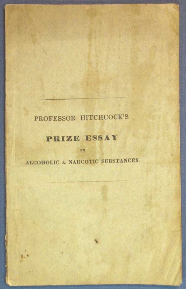 Item #22897 An ESSAY On ALCOHOLIC & NARCOTIC SUBSTANCES, As Articles of Common Use. Addressed Particularly to Students.; Published Under the Direction of the American Temperance Society. It Being the Essay to Which a Premium was Awarded. Drug / Narcotic / Temperance Literature, Edward Hitchcock, 1793 - 1864.