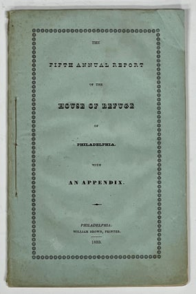 Item #27199 FIFTH ANNUAL REPORT Of The HOUSE Of REFUGE Of PHILADELPHIA. With Appendix. John -...