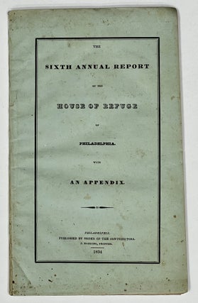 Item #27200 SIXTH ANNUAL REPORT Of The HOUSE Of REFUGE Of PHILADELPHIA. With Appendix. John -...