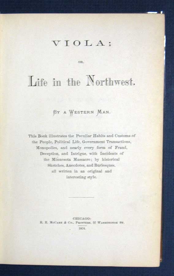 Item #29097 VIOLA: or, Life in the Northwest. This Book Illustrates the Peculiar Habits and Customs of the People, Political Life, Government Transactions, Monopolies, and nearly every form of Fraud, Deception, and Intrigue, with Incidents of the Minnesota Massacre; by Historical Sketches, Anecdotes, and Burlesques, all written in an original and interesting style. Thomas Sharon, 'By A. Western Man'.