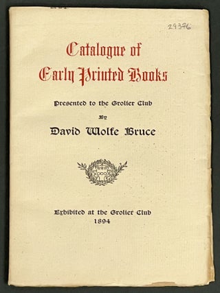 Item #29376 CATALOGUE Of EARLY PRINTED BOOKS Presented to the Grolier Club by David Wolfe Bruce. ...