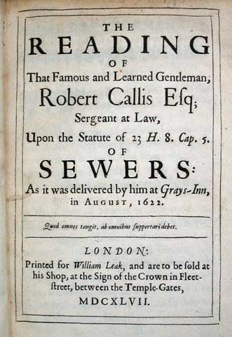 Item #30065 The READING Of That FAMOUS And LEARNED GENTLEMAN, ROBERT CALLIS Esq; Sergeant at Law, Upon the Statute of 23 H. 8. Cap. 5. of SEWERS: As it was Delivered by Him at Grays-Inn, in August, 1622. Robert Callis, fl. 1634.