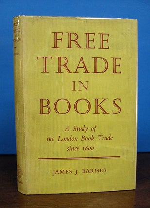Item #32208 FREE TRADE In BOOKS. A Study of the London Book Trade Since 1800. James J. Barnes
