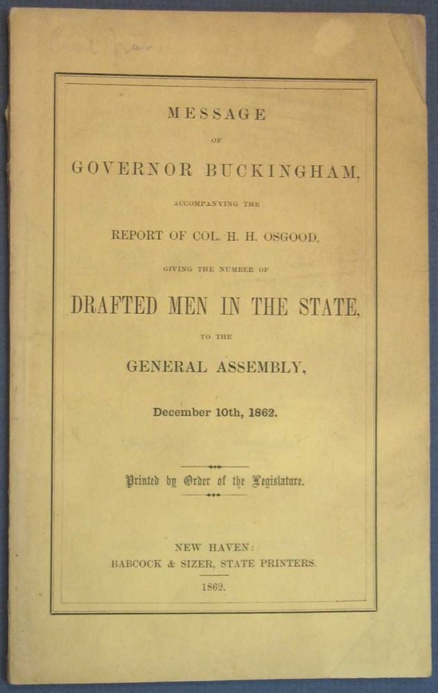 Item #32747 MESSAGE Of GOVERNOR BUCKINGHAM, Accompanying the Report of Col. H. H. Osgood, Giving the Number of Drafted Men in the State, to the General Assembly, December 10th, 1862. Printed by Order of the Legislature. Civil War, Wm. . Osgood Buckingham, lfred. 1804 - 1875, ugh, enry. 1821 - 1899.