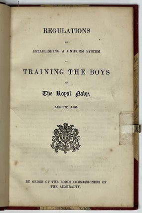 REGULATIONS For ESTABLISHING A UNIFORM SYSTEM Of TRAINING The BOYS Of The ROYAL NAVY. August, 1868. By Order of the Lords Commissioners of the Admiralty.