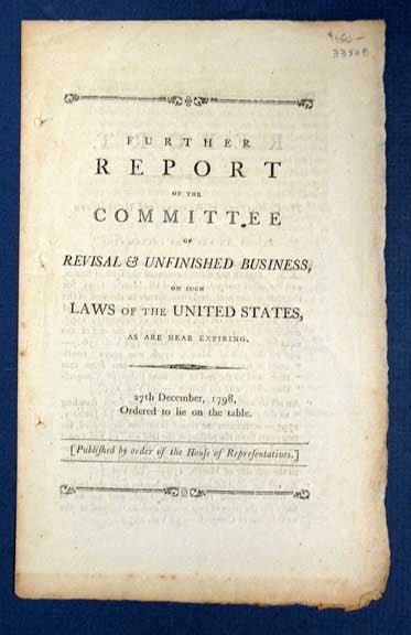 Item #33508 FURTHER REPORT Of The COMMITTEE Of REVISAL & UNFINISHED BUSINESS, on Such Laws of the United States, as are Near Expiring. 27th December, 1798, Ordered to Lie on the Table. [Published by order of the House of Representatives]. 3rd Session 5th U. S. Congress.
