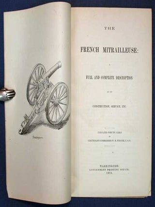 The FRENCH MITRAILLEUSE: A Full and Complete Description of Its Construction, Service, Etc. Translated from the German by Lieutenant-Commander W. M. Folger, U.S.N.