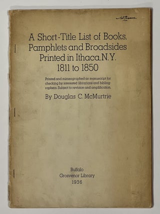 Item #35744 A SHORT- TITLE LIST Of BOOKS, PAMPHLETS And BROADSIDES PRINTED In ITHACA, N. Y. 1811...