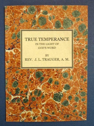 Item #35869 TRUE TEMPERANCE In the Light of God's Word. Theology, Rev. J. L. Trauger, A. M