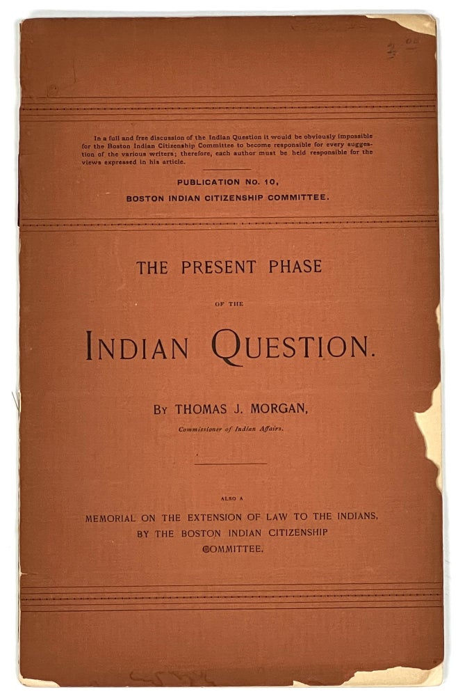 Item #37223 The PRESENT PHASE Of The INDIAN QUESTION. Also a Memorial on the Extension of Law to the Indians, by the Boston Indian Citizenship Committee. Publication No. 10. Thomas J. Morgan.