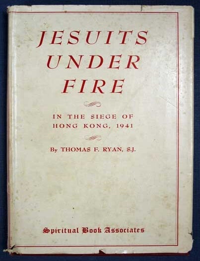 Item #37386 JESUITS UNDER FIRE. In the Siege of Hong Kong, 1941. A Composite Narrative. Thomas F. Ryan, S. J. - Compiler.