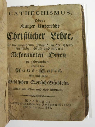 CATHECHISMUS, oder Kurzer Unterricht Christlicher Lehre, für Die angehende Jugend in der Churfürstlichen Pfalz und andern Reformirten Orten zu gebrauchen: Samt der Haus-Tafel, Mit und ohne Biblischen Sprüch-Büchlein, Alles zur Ehre und Lob Gottes.