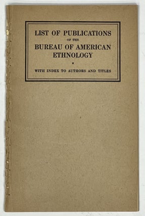 Item #38199 LIST Of PUBLICATIONS Of The BUREAU Of AMERICAN ETHNOLOGY. With Index to Authors and...