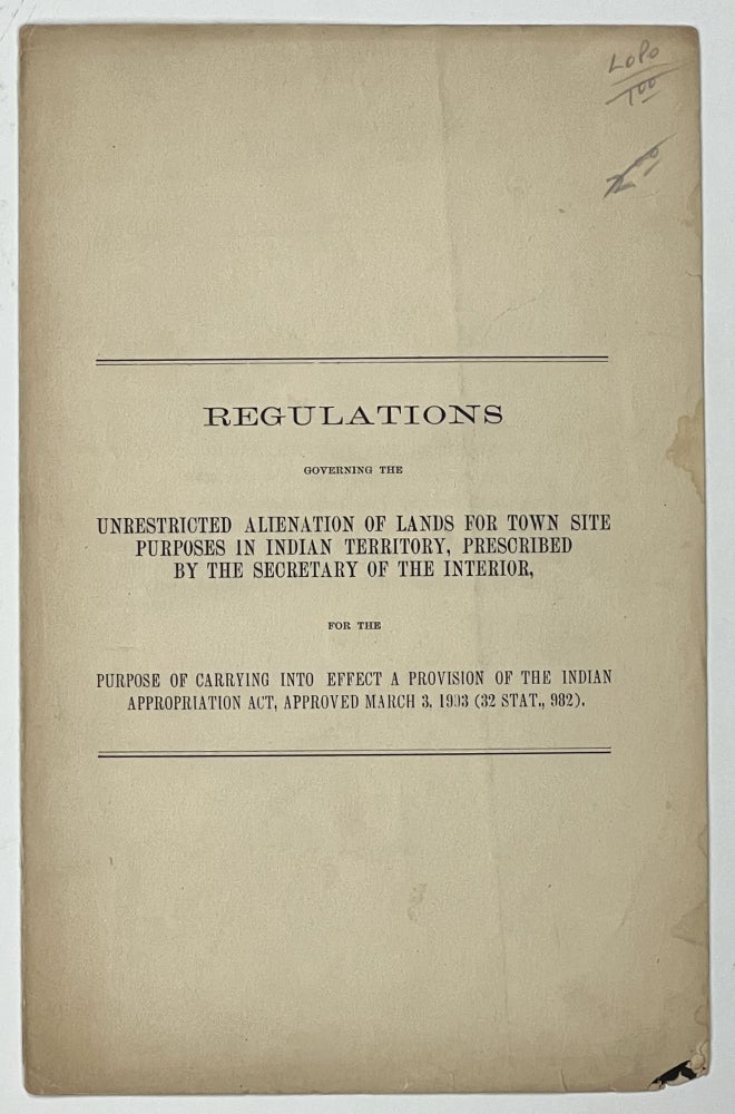 Item #38356 REGULATIONS GOVERNING The UNRESTRICTED ALIENATION Of LANDS For TOWN SITE PURPOSES In INDIAN TERRITORY, PRESCRIBED By The SECRETARY Of The INTERIOR; For the Purpose of Carrying Into Effect a Provision of the Indian Appropriation Act, Approved March 3, 1903. Department of the Interior, Tams Bixby, E. A. Hitchcock - Contributors.