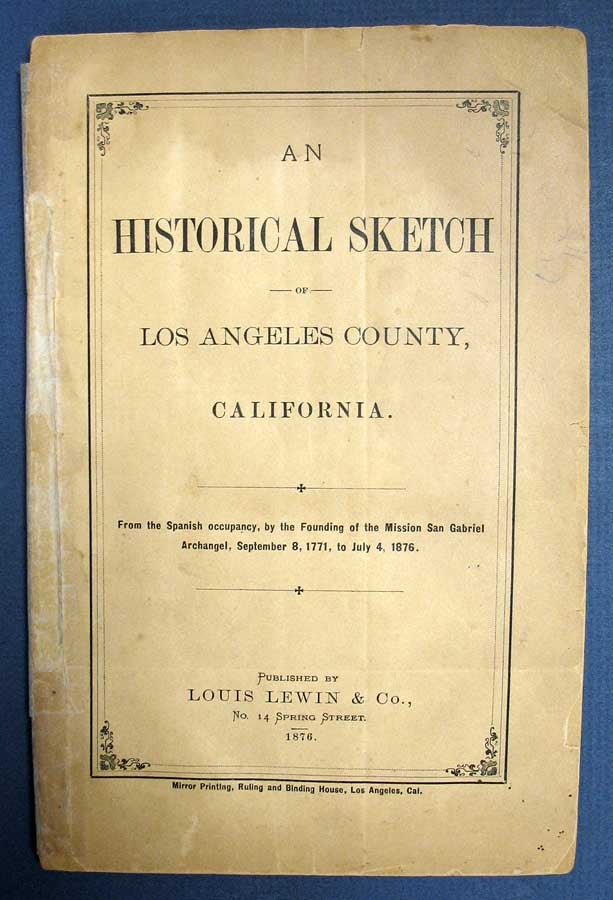 Item #38824 An HISTORICAL SKETCH Of LOS ANGELES COUNTY, CALIFORNIA. From the Spanish Occupancy, by the Founding of teh Mission San Gabriel Archangel, September 8, 1771, to July 4, 1876. Published by Louis Lewin & Co. Juan Warner, Benjamin Hayes, Dr. . P. Widney, ose. 1807 - 1895, 1815 - 1877, oseph, 1841 - 1938.
