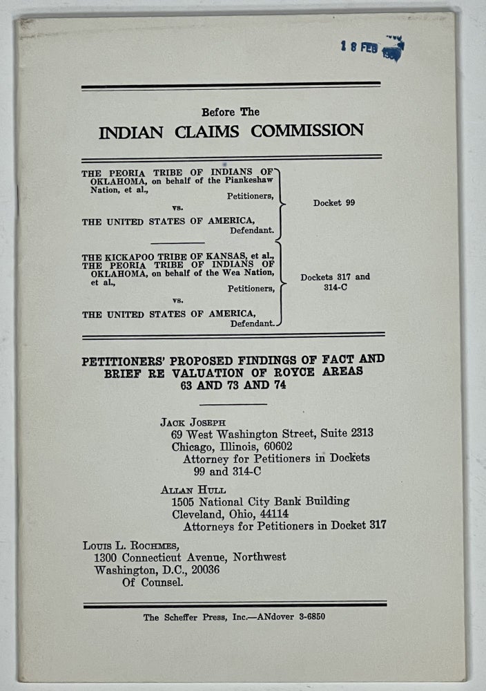 Item #38955 BEFORE The INDIAN CLAIMS COMMISSION, PETITIONERS' PROPOSED FINDINGS Of FACT And BRIEF RE VALUATION Of ROYCE AREAS 63 And 73 And 74. The Peoria Tribe of Indians of Oklahoma, on Behalf of the Piankeshaw Nation vs. The United States of America / The Kickapoo Tribe of Kansas, et al., The Peoria Tribe of Indians of Oklahoma, on Behalf of the Wear Nation vs. The United States of America. Docket 99 and Dockets 317 and 314-C. Jack Joseph, Louis L. Rochmes - Contributors, Allan Hull.