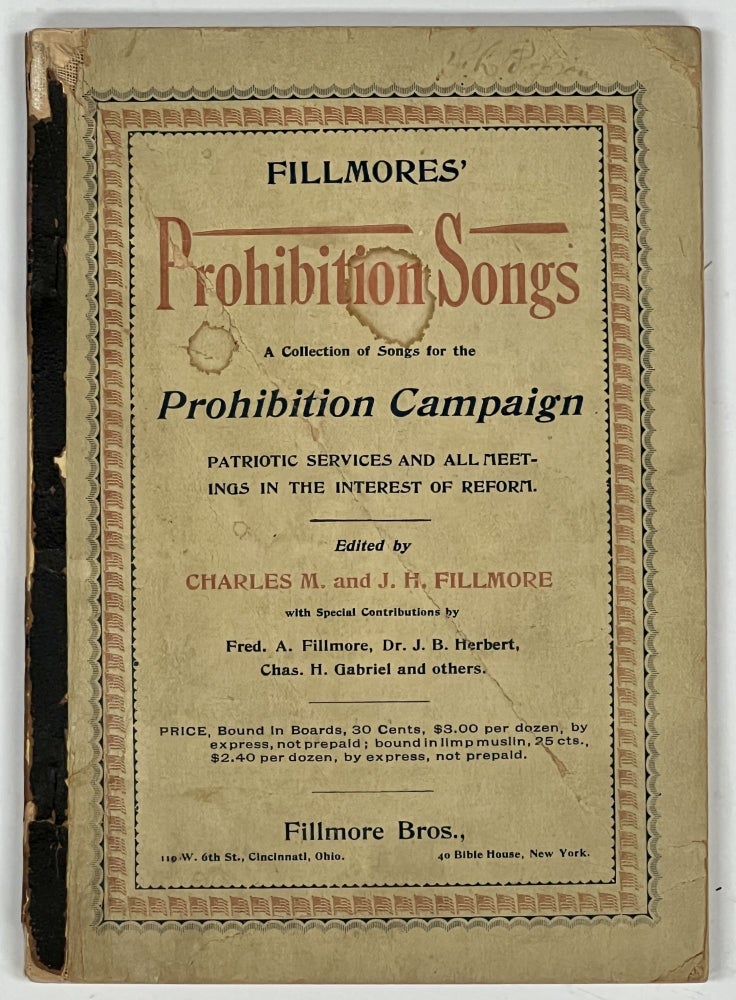 Item #40250 FILLMORES' PROHIBITION SONGS. A Collection of Songs for the Prohibition Campaign, Patriotic Services, and all Meetings in the Interest of Reform. Charles M., Dr. J. B. Herbert J. H. Fillmore. Fred A. Fillmore, Chas. H. Gabriel - Contributors.
