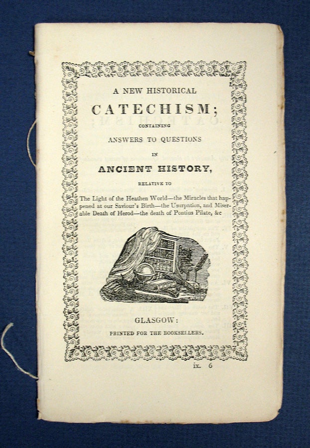 [G. Caldwell] - A NEW HISTORICAL CATECHISM; Containing Answers to Questions in Ancient History, Relative to the Light of the Heathen World - the Miracles that Happened at Our Saviour's Birth - the Usurpation, and Miserable Death of Herod - the Death of Pontius Pilate, etc.