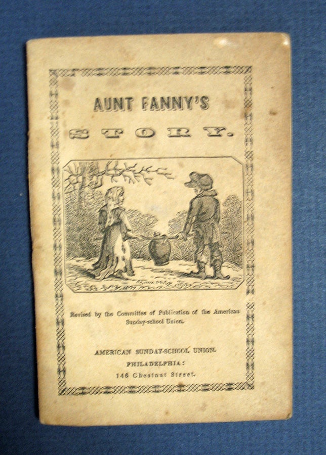 Item #40618 AUNT FANNY'S STORY. Written for the AM. S. S. U., and Revised by the Committee of Publication. Chapbook, American Sunday-School Union.
