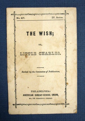 Item #40625 The WISH; Or, LITTLE CHARLES. No. 407, Series IV. Chapbook, American Sunday-School...