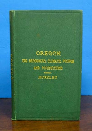 Item #40753 OREGON: Its Resources, Climate, People and Productions. Moseley, enry, ottidge. 1844...
