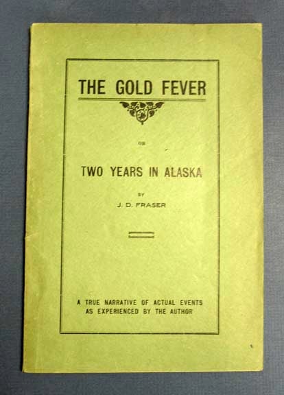 Item #40756 The GOLD FEVER or Two Years in Alaska. A True Narrative of Actual Events as Experienced by the Author. Fraser, ames, uncan.