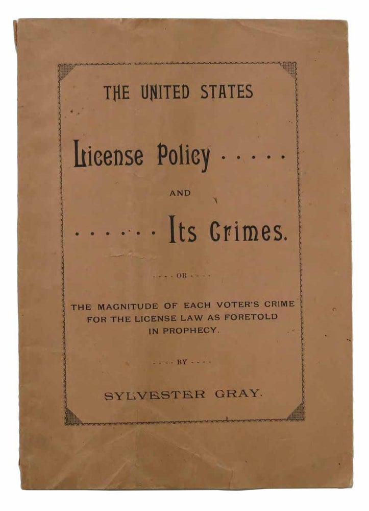 Item #44093 The UNITED STATES LICENSE POLICY And Its Crimes or The Magnitude of Each Voter's Crime for the License Law as Foretold in Prophecy. Sylvester Gray.