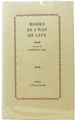 Item #44855 BOOKS AS A WAY OF LIFE. Gordon N. Ray, G. Thomas - Tanselle
