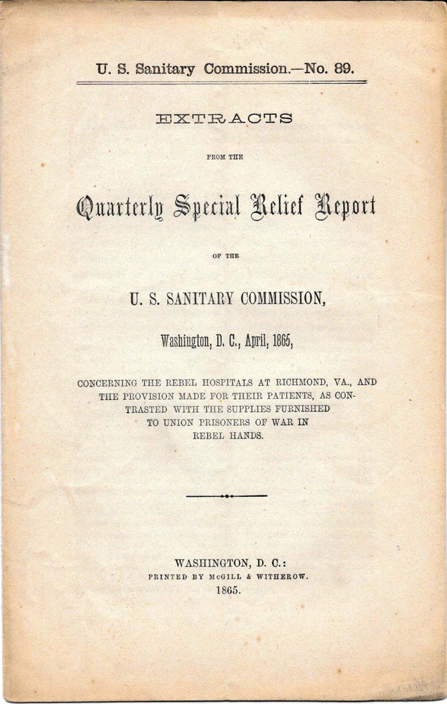 Item #45010 NO. 89. EXTRACTS FROM THE QUARTERLY SPECIAL RELIEF REPORT.; Of the U.S. Sanitary Commission, Washington D.C., April, 1865, Concerning the Rebel Hospitals at Richmond, Va., and the Provision Made for thier Patients, as Contrasted with the Supplies Furnished to Union Prisoners of War in Rebel Hands. U S. Sanitary Commission.