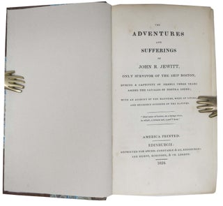 The ADVENTURES And SUFFERINGS Of JOHN R. JEWITT, Only Survivor of the Ship Boston; During a Captivity of Nearly Three Years Among the Savages of Nootka Sound; With an Account of the Manners, Mode of Living, and Religious Opinions of the Natives.