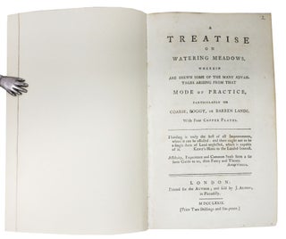 A TREATISE On WATERING MEADOWS. Wherein are Shewn Some of the Many Advantages Arising from that Mode of Practice, Particularly on Coarse, Boggy, or Barren Lands. With Four Copper Plates.