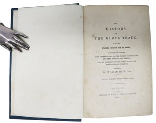 The HISTORY Of The GLOVE TRADE,; With the Customs connected with the Glove: to Which are Annexed Some Observations on the Policy of the Trade Between England and France, and Its Operations on the Agricultural and Manufacturing Interests.