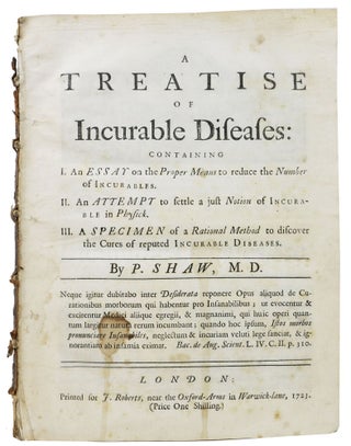 A TREATISE Of INCURABLE DISEASES:; Containing I. An Essay on the Proper Means to reduce the. Peter Shaw, 1694 - 1763.