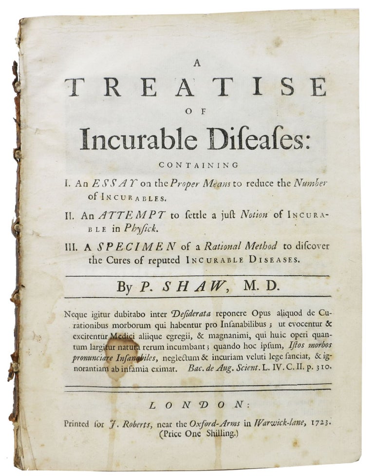 Item #47547 A TREATISE Of INCURABLE DISEASES:; Containing I. An Essay on the Proper Means to reduce the Number of Incurables. II. An Attempt to settle a just Notion of Incurable in Phuysick. III. A Specimen of a Rational Method to Discover the Cures of reputed Incurable Diseases. Peter Shaw, 1694 - 1763.