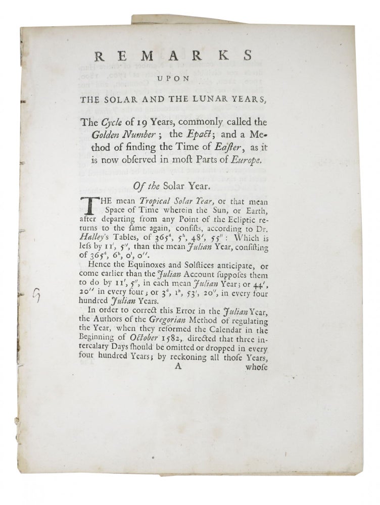 Item #48249 REMARKS Upon The SOLAR And The LUNAR YEARS, the Cycle of 19 Years, commonly called the Golden Number, the Epact: and a Method of Finding the Time of Easter, as it is now observed in most Parts of Europe.; [Being part of a letter from the Right Honourable George Earl of Macclesfield to Martin Folkes, Esq., president of the Royal Society, and by him Communicated to the Same, May 10. 1750]. George Parker Macclesfield, Martin . , Earl of . Folkes, ~1697 - 1764, 1690 - 1754.