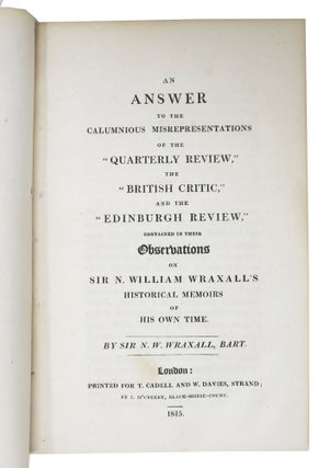 An ANSWER To The CALUMNIOUS MISREPRESENTATIONS Of The "QUARTERLY REVIEW," The "BRITISH CRITIC," And The "EDINBURGH REVIEW," Contained in their Observations on Sir N. William Wraxall's Historical Memoirs of His Own Time.