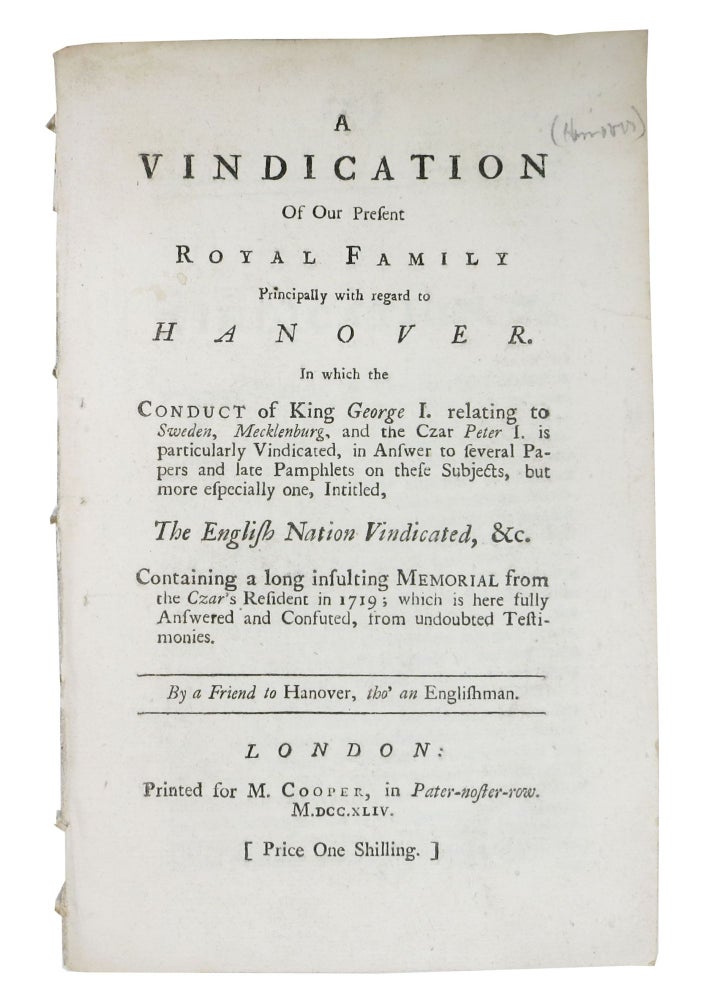 Item #48503 A VINDICATION Of Our PRESENT ROYAL FAMILY PRINCIPALLY With REGARD To HANOVER.; In which the Conduct of King George I, relating to Sweden, Mecklenburg, and the Czar Peter I, is particulary Vindicated, in Answer to several Papers and late Pamphlets on these Subjects, but more especially one, Intitled, the English Nation Vindicated, &c. Containing a long insulting Memorial from the Czar's Resident in 1719; which is here fully Answered and Confuted, from undoubted Testimonies. tho' an Englishman." "By a. Friend to Hanover.