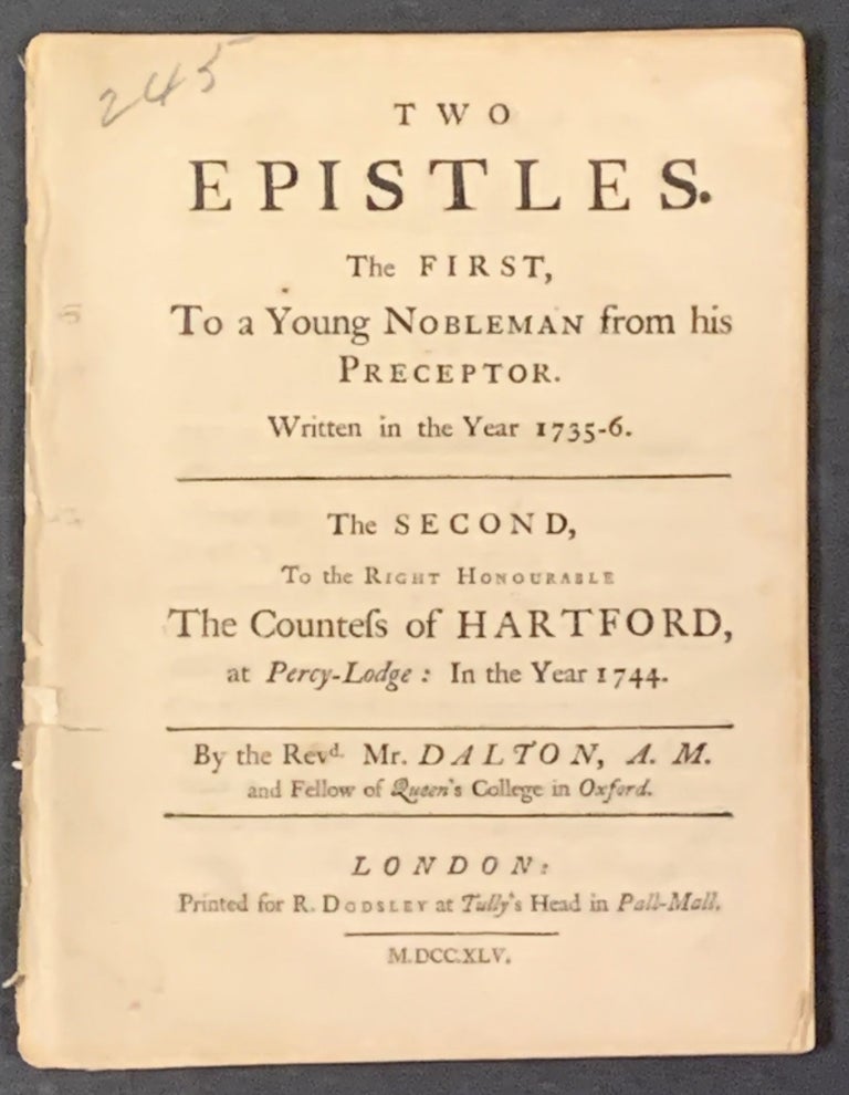 Item #48695 TWO EPISTLES. The First, To a Young Nobleman from his Preceptor. Written in the Year 1735 - 6. The Second, To the Right Honoruable The Countess of Harford, at Percy - Lodge: in the year 1744. Revd Mr Dalton.
