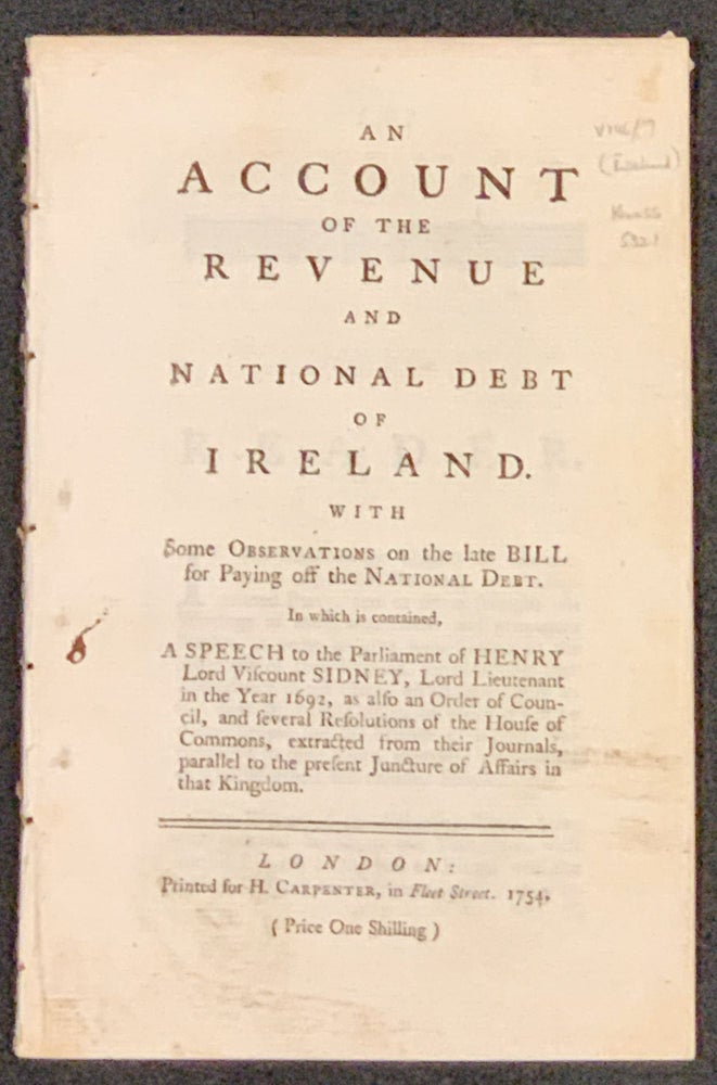 Item #48873 An ACCOUNT Of The REVENUE And NATIONAL DEBT Of IRELAND. With Some Observations on the late Bill for Paying off the National Debt.; In which is contained, A Speech to the Parliament of Henry Lord Viscount Sidney, Lord Lieutenant in the Year 1692, as also an Order of Council, and several Resolutions of the House of Commons, extracted from their Journals, parallel to the present Juncture of Affairs in that Kingdom. David . Romney Bindon, Earl of, Henry Sidney, d. 1760, 1641 - 1704.