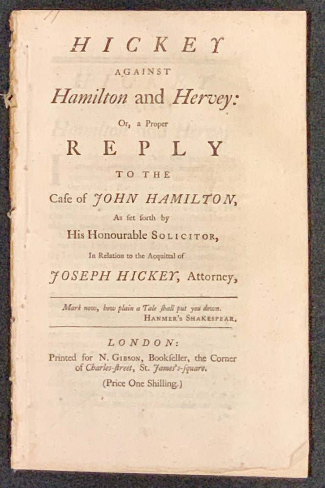 Item #48927 HICKEY AGAINST HAMILTON And HERVEY: Or, a Proper REPLY to the Case of JOHN HAMILTON, As set forth by His Honourable Solicitor, In Relation to the Acquittal of JOSEPH HICKEY, Attorney. John. Hickey Hamilton, Joseph. Hervey - Solicitor.