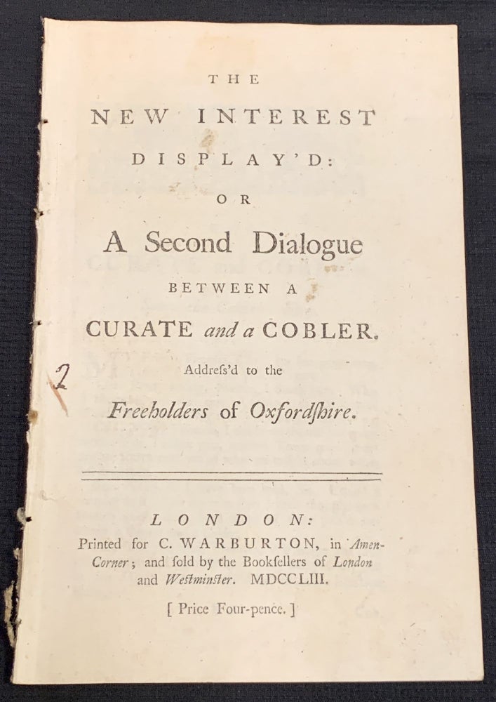 Item #49100 The NEW INTEREST DISPLAY'D: of A Second Dialogue Between a Curate and a Cobler Address'd to the Freeholders of Oxfordshire. 18th C. Political Pamphlet.