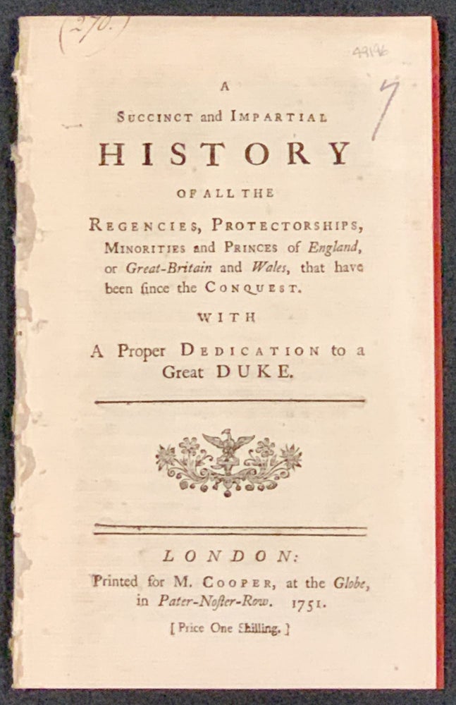 Item #49196 A SUCCINCT And IMPARTIAL HISTORY Of All The REGENCIES, PORTECTORSHIPS, MINORITIES And PRINCES Of ENGLAND, or Great Britain and Wales, that have been since the Conquest.; With A Proper Dedication to a Great Duke. 18th C. British History.
