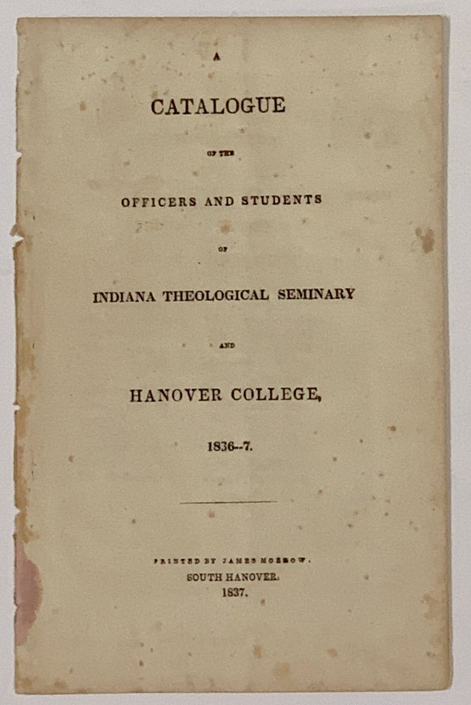Item #49324 A CATALOGUE Of The OFFICERS And STUDENTS Of INDIANA THEOLOGICAL SEMINARY And HANOVER COLLEGE, 1836 -- 7. John Finley - Founder Crowe, 17878 - 1860.